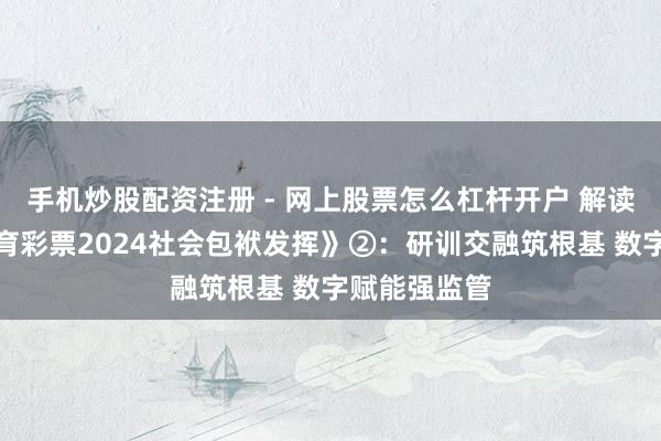 手机炒股配资注册 - 网上股票怎么杠杆开户 解读《深圳市体育彩票2024社会包袱发挥》②：研训交融筑根基 数字赋能强监管