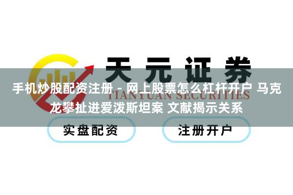 手机炒股配资注册 - 网上股票怎么杠杆开户 马克龙攀扯进爱泼斯坦案 文献揭示关系